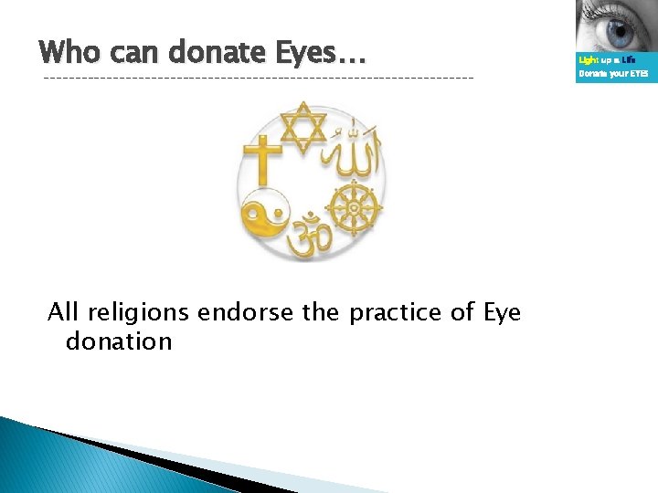 Who can donate Eyes… ---------------------------------- All religions endorse the practice of Eye donation Light