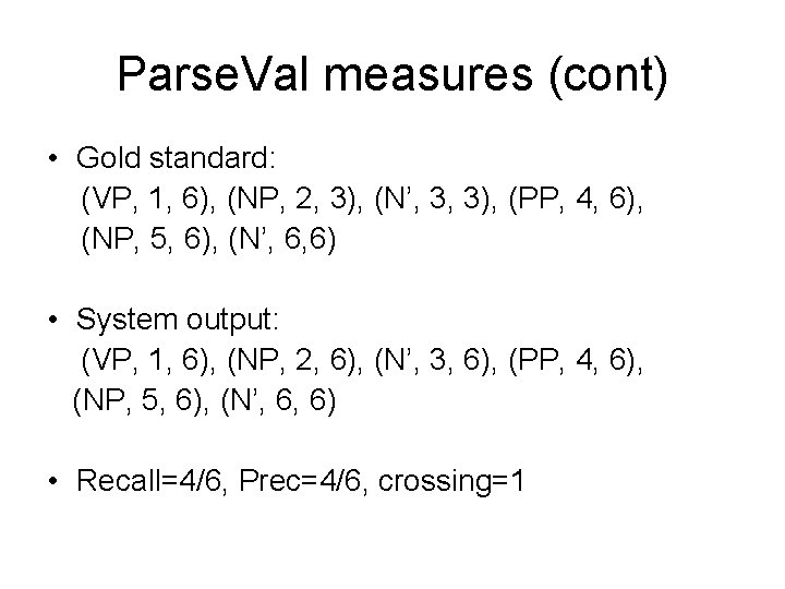 Parse. Val measures (cont) • Gold standard: (VP, 1, 6), (NP, 2, 3), (N’,