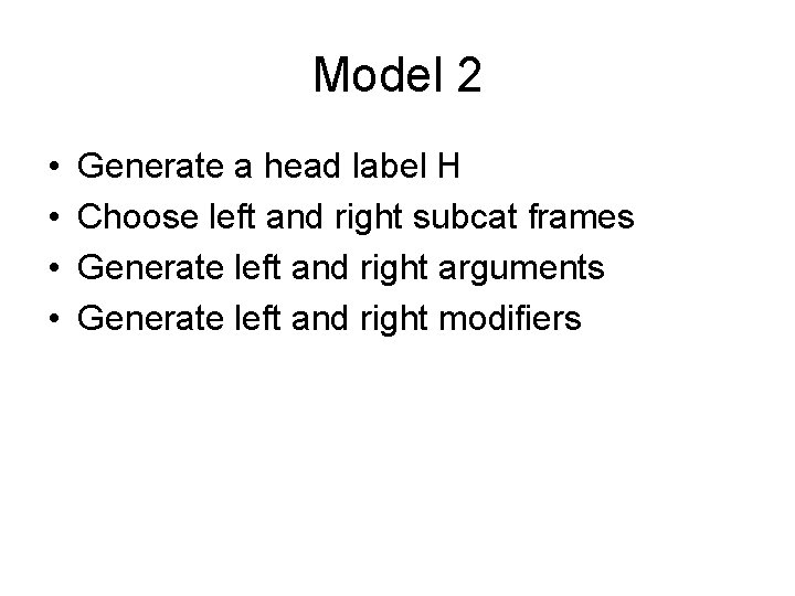 Model 2 • • Generate a head label H Choose left and right subcat