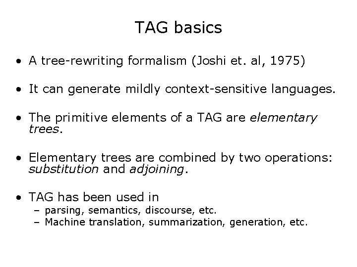 TAG basics • A tree-rewriting formalism (Joshi et. al, 1975) • It can generate