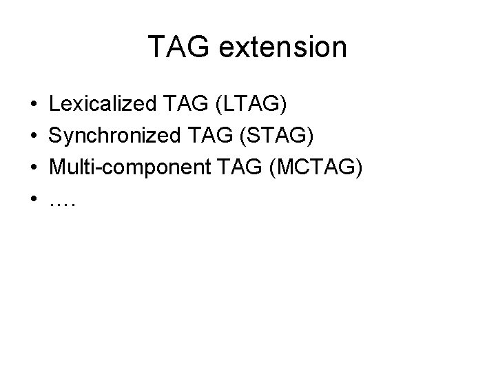 TAG extension • • Lexicalized TAG (LTAG) Synchronized TAG (STAG) Multi-component TAG (MCTAG) ….