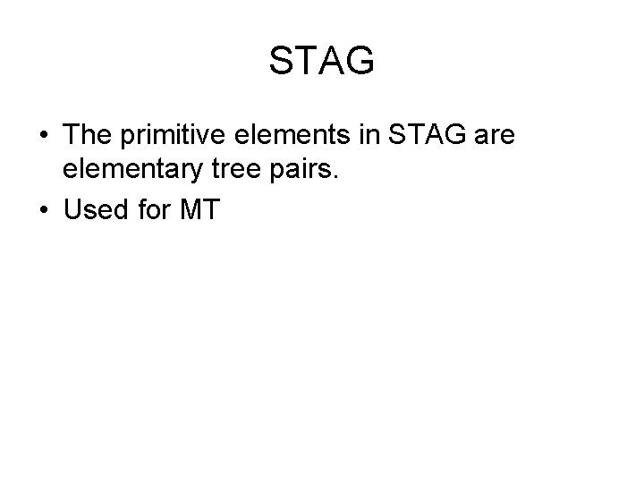 STAG • The primitive elements in STAG are elementary tree pairs. • Used for