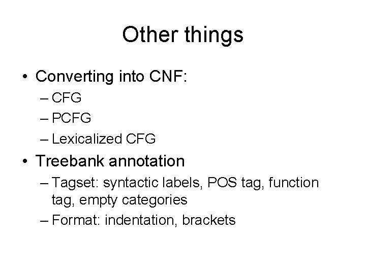 Other things • Converting into CNF: – CFG – PCFG – Lexicalized CFG •
