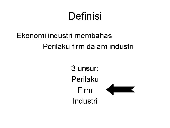 Definisi Ekonomi industri membahas Perilaku firm dalam industri 3 unsur: Perilaku Firm Industri 