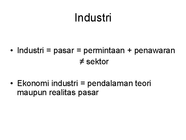 Industri • Industri = pasar = permintaan + penawaran ≠ sektor • Ekonomi industri