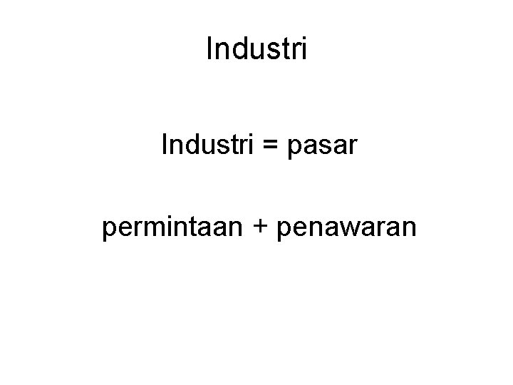 Industri = pasar permintaan + penawaran 