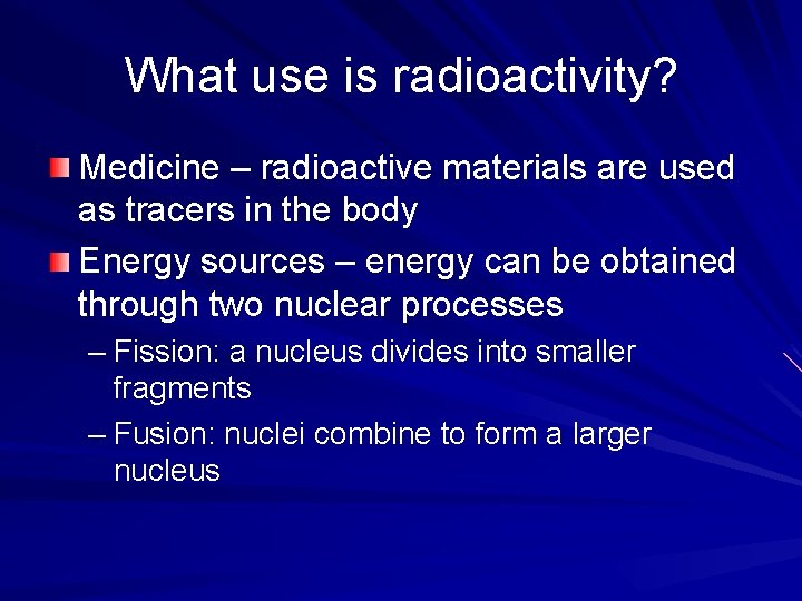 What use is radioactivity? Medicine – radioactive materials are used as tracers in the