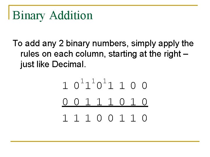 Binary Addition To add any 2 binary numbers, simply apply the rules on each Binary Addition To add any 2 binary numbers, simply apply the rules on each