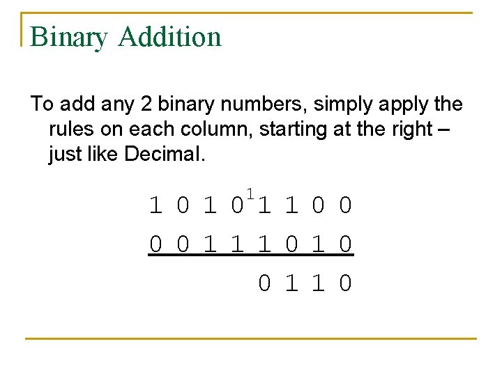 Binary Addition To add any 2 binary numbers, simply apply the rules on each Binary Addition To add any 2 binary numbers, simply apply the rules on each