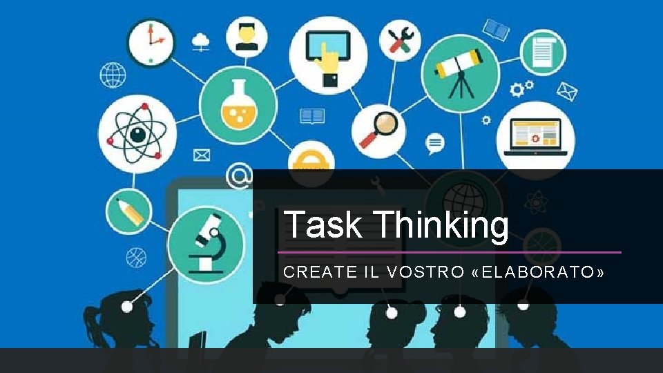 Task Thinking CREATE IL VOSTRO «ELABORATO» 