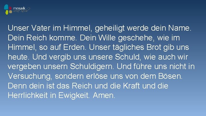 Unser Vater im Himmel, geheiligt werde dein Name. Dein Reich komme. Dein Wille geschehe,