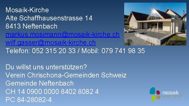 Mosaik-Kirche Alte Schaffhausenstrasse 14 8413 Neftenbach markus. mosimann@mosaik-kirche. ch wilf. gasser@mosaik-kirche. ch Telefon: 052