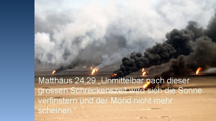 Matthäus 24, 29 „Unmittelbar nach dieser grossen Schreckenszeit wird sich die Sonne verfinstern und