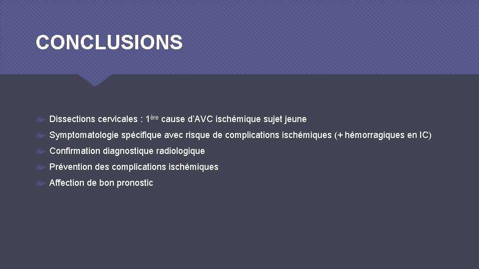 CONCLUSIONS Dissections cervicales : 1ère cause d’AVC ischémique sujet jeune Symptomatologie spécifique avec risque