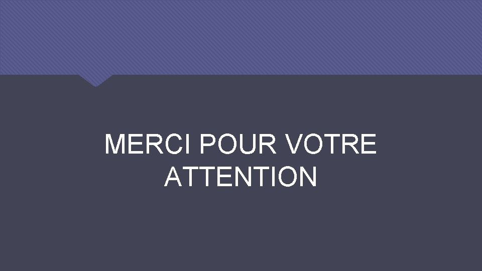 MERCI POUR VOTRE ATTENTION 