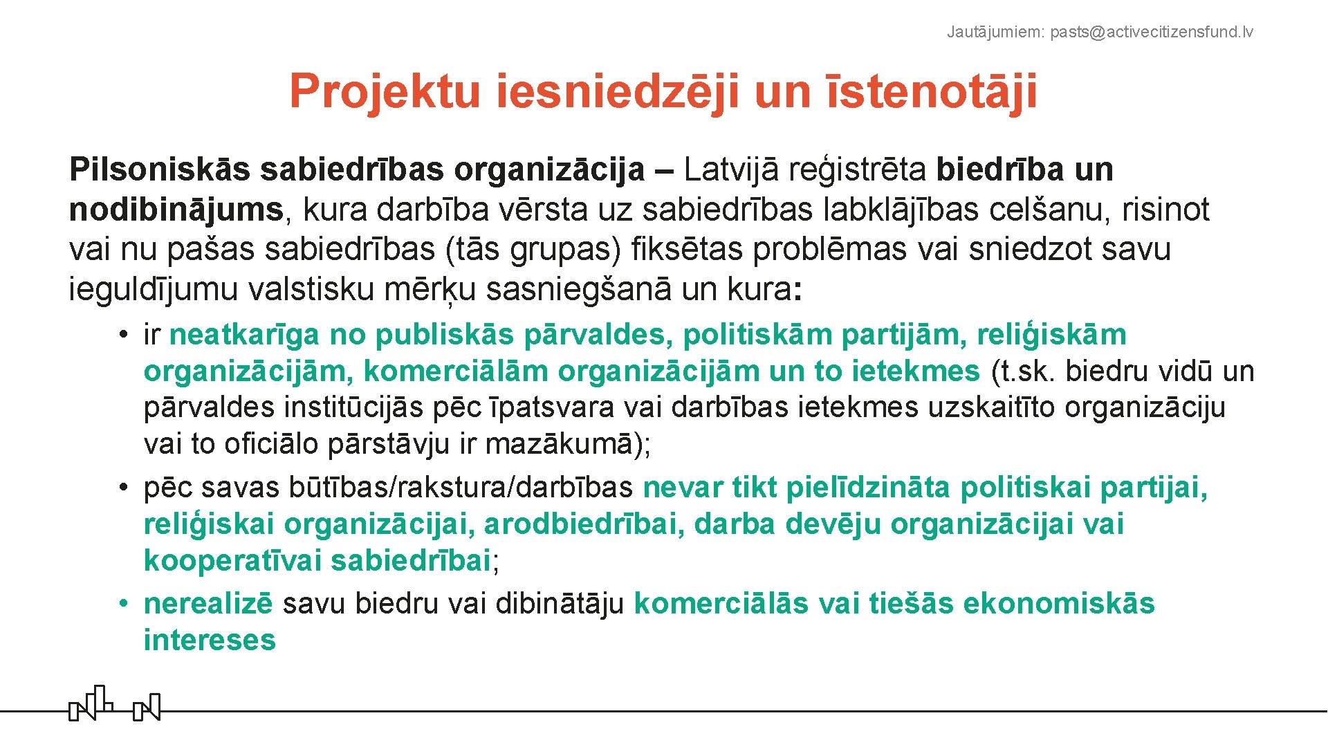 Jautājumiem: pasts@activecitizensfund. lv Projektu iesniedzēji un īstenotāji Pilsoniskās sabiedrības organizācija – Latvijā reģistrēta biedrība
