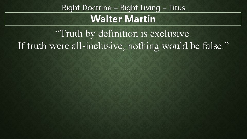 Right Doctrine – Right Living – Titus Walter Martin “Truth by definition is exclusive.