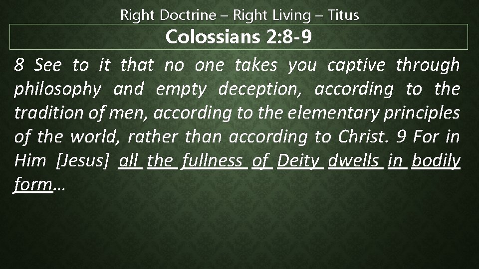 Right Doctrine – Right Living – Titus Colossians 2: 8 -9 8 See to