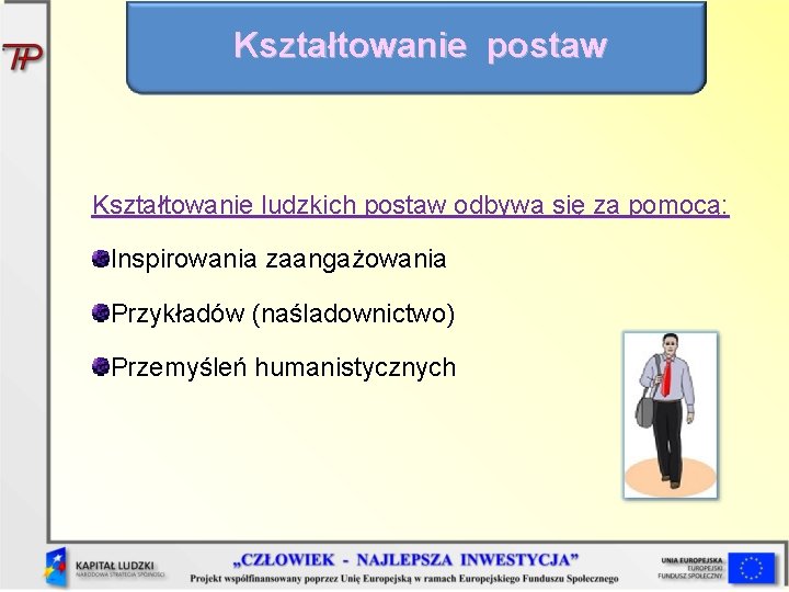 Kształtowanie postaw Kształtowanie ludzkich postaw odbywa się za pomocą: Inspirowania zaangażowania Przykładów (naśladownictwo) Przemyśleń