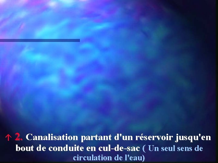  2. Canalisation partant d'un réservoir jusqu'en bout de conduite en cul-de-sac ( Un