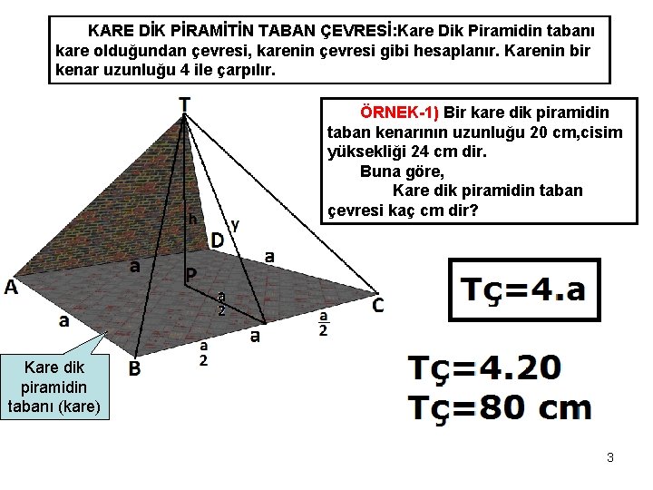 KARE DİK PİRAMİTİN TABAN ÇEVRESİ: Kare Dik Piramidin tabanı kare olduğundan çevresi, karenin çevresi