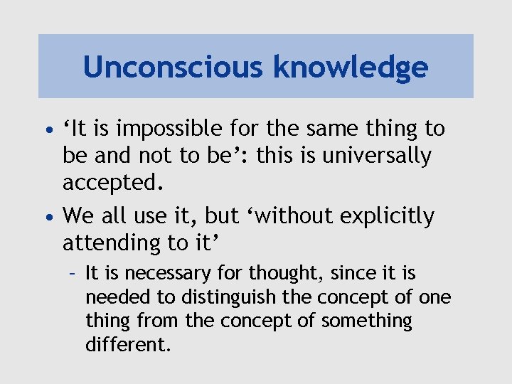Unconscious knowledge • ‘It is impossible for the same thing to be and not