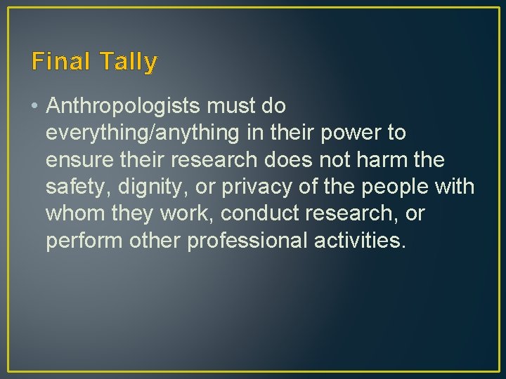 Final Tally • Anthropologists must do everything/anything in their power to ensure their research