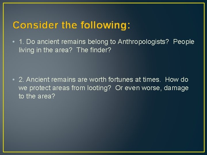 Consider the following: • 1. Do ancient remains belong to Anthropologists? People living in