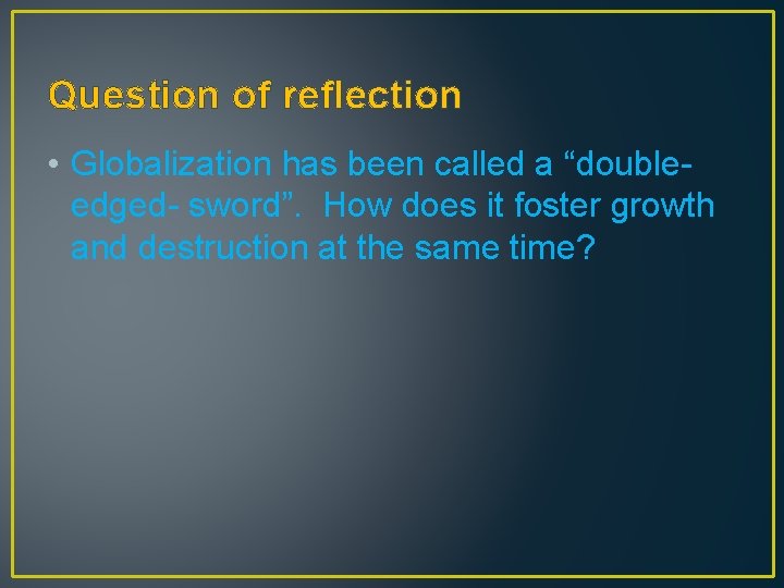 Question of reflection • Globalization has been called a “doubleedged- sword”. How does it
