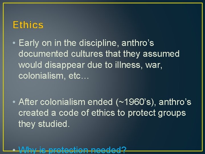 Ethics • Early on in the discipline, anthro’s documented cultures that they assumed would