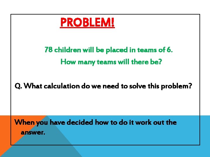 PROBLEM! 78 children will be placed in teams of 6. How many teams will