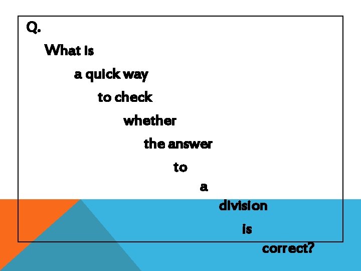 Q. What is a quick way to check whether the answer to a division