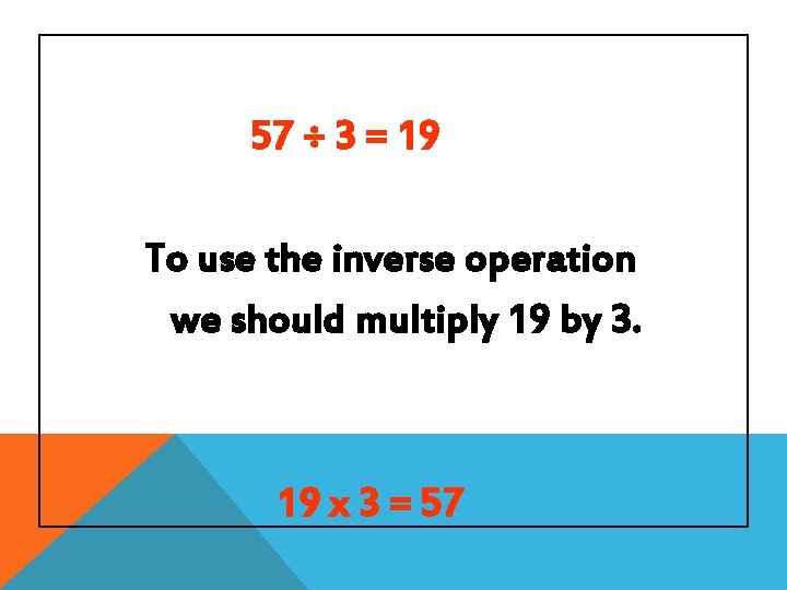 57 ÷ 3 = 19 To use the inverse operation we should multiply 19