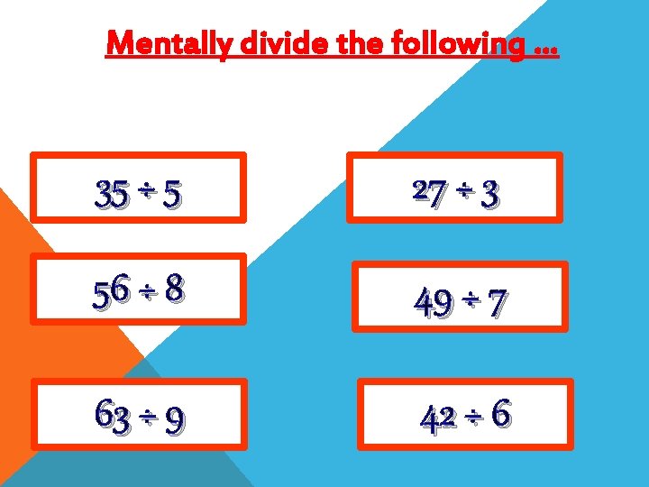 Mentally divide the following … 35 ÷ 5 27 ÷ 3 56 ÷ 8