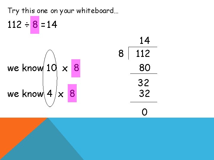 Try this one on your whiteboard… 112 ÷ 8 = 14 we know 10
