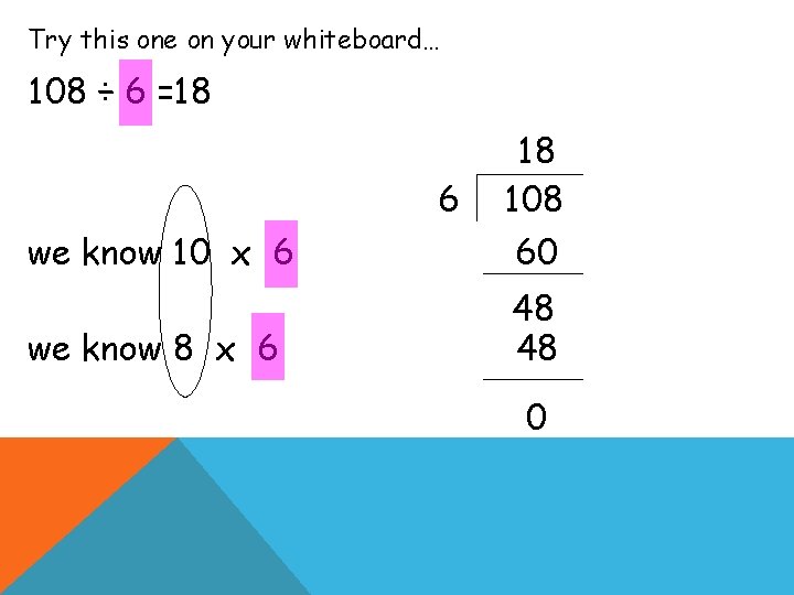 Try this one on your whiteboard… 108 ÷ 6 =18 we know 10 x