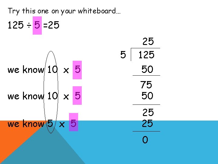 Try this one on your whiteboard… 125 ÷ 5 =25 we know 10 x