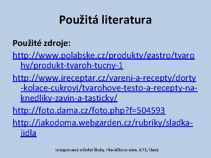 Použitá literatura Použité zdroje: http: //www. polabske. cz/produkty/gastro/tvaro hy/produkt-tvaroh-tucny-1 http: //www. ireceptar. cz/vareni-a-recepty/dorty -kolace-cukrovi/tvarohove-testo-a-recepty-naknedliky-zavin-a-tasticky/