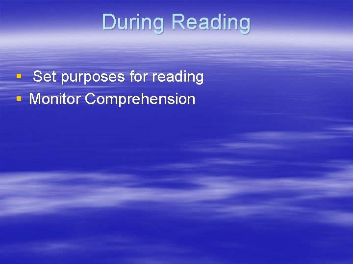 During Reading § Set purposes for reading § Monitor Comprehension 