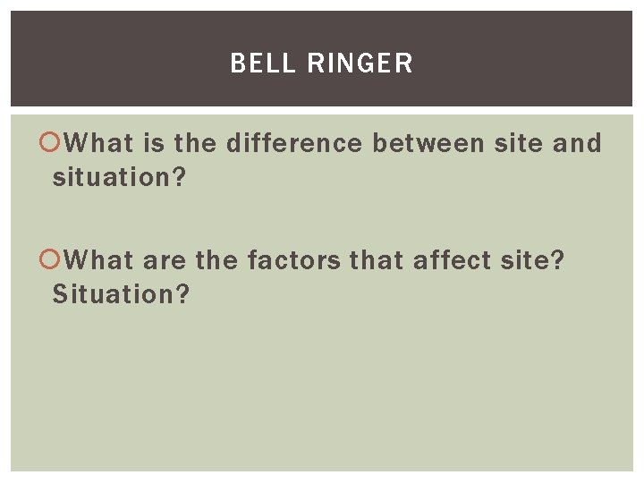 BELL RINGER What is the difference between site and situation? What are the factors