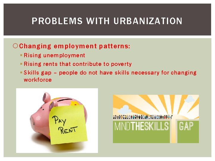 PROBLEMS WITH URBANIZATION Changing employment patterns: § Rising unemployment § Rising rents that contribute