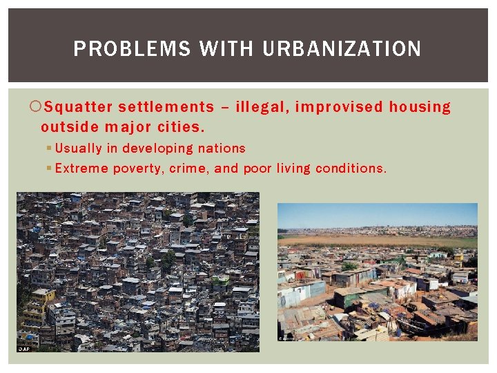PROBLEMS WITH URBANIZATION Squatter settlements – illegal, improvised housing outside major cities. § Usually