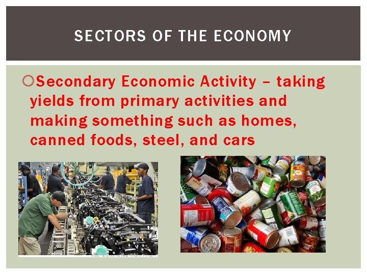 SECTORS OF THE ECONOMY Secondary Economic Activity – taking yields from primary activities and