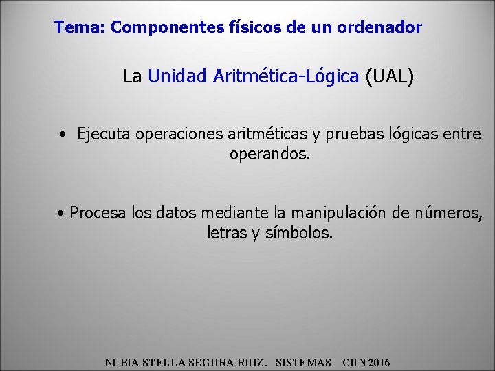 Tema: Componentes físicos de un ordenador La Unidad Aritmética-Lógica (UAL) • Ejecuta operaciones aritméticas