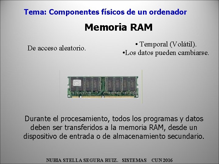 Tema: Componentes físicos de un ordenador Memoria RAM De acceso aleatorio. • Temporal (Volátil).