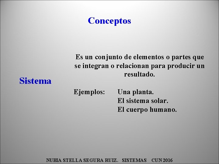 Conceptos Sistema Es un conjunto de elementos o partes que se integran o relacionan