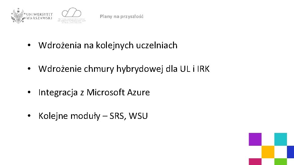 Plany na przyszłość • Wdrożenia na kolejnych uczelniach • Wdrożenie chmury hybrydowej dla UL