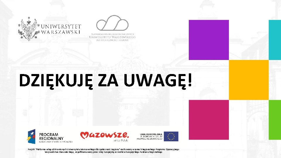 DZIĘKUJĘ ZA UWAGĘ! Projekt "Platforma usług elektronicznych Uniwersytetu Warszawskiego dla społeczności regionu" realizowany w