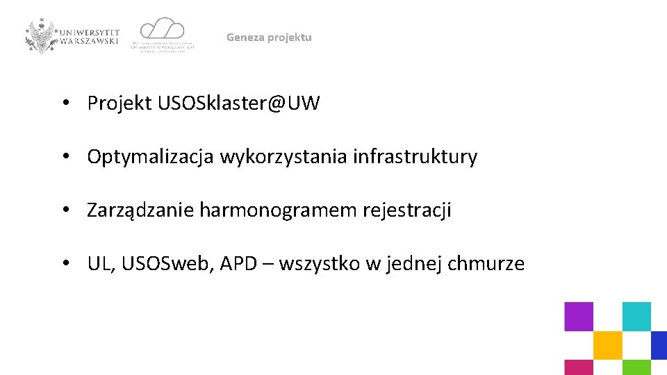 Geneza projektu • Projekt USOSklaster@UW • Optymalizacja wykorzystania infrastruktury • Zarządzanie harmonogramem rejestracji •