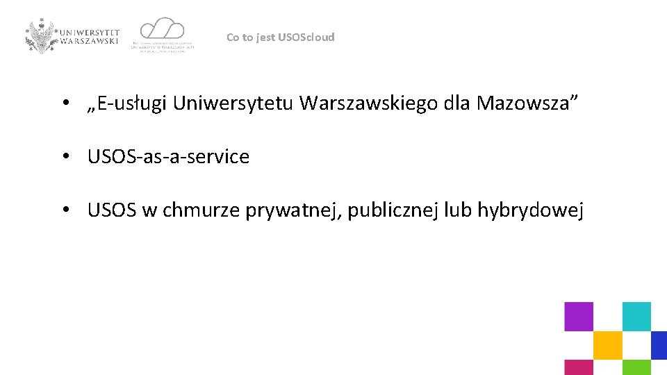 Co to jest USOScloud • „E-usługi Uniwersytetu Warszawskiego dla Mazowsza” • USOS-as-a-service • USOS